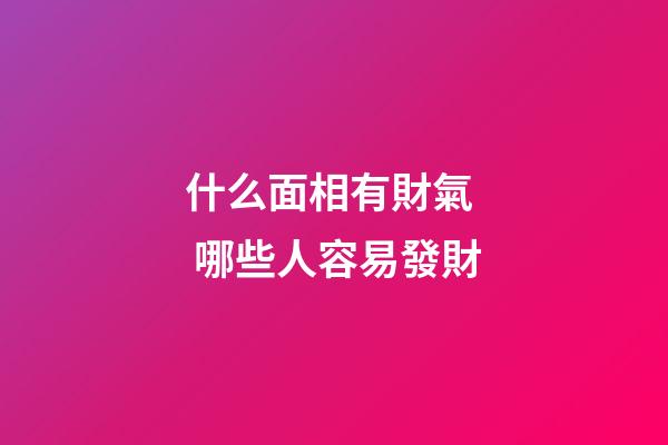 什么面相有財氣  哪些人容易發財